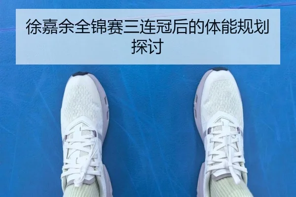 徐嘉余全锦赛三连冠后的体能规划探讨